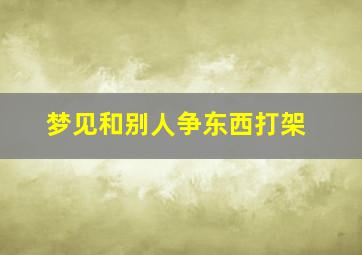 梦见和别人争东西打架