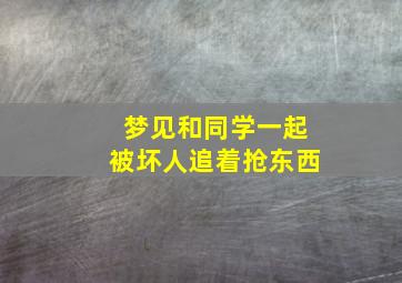 梦见和同学一起被坏人追着抢东西