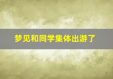 梦见和同学集体出游了