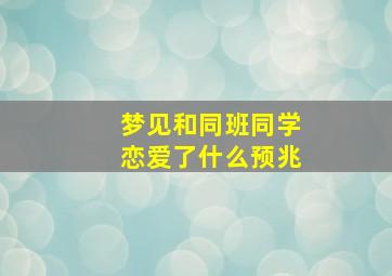 梦见和同班同学恋爱了什么预兆