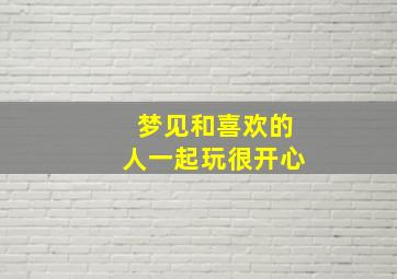 梦见和喜欢的人一起玩很开心