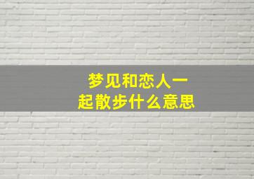 梦见和恋人一起散步什么意思