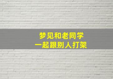 梦见和老同学一起跟别人打架