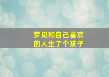 梦见和自己喜欢的人生了个孩子