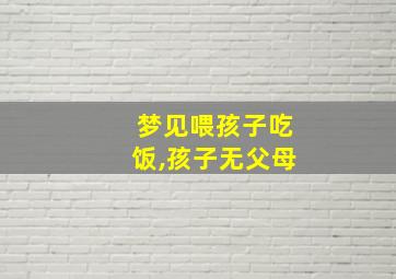 梦见喂孩子吃饭,孩子无父母