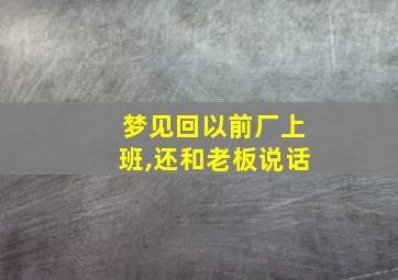 梦见回以前厂上班,还和老板说话