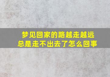 梦见回家的路越走越远总是走不出去了怎么回事