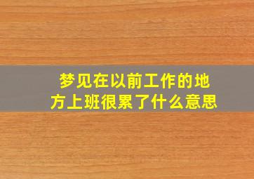 梦见在以前工作的地方上班很累了什么意思