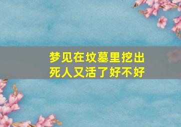 梦见在坟墓里挖出死人又活了好不好