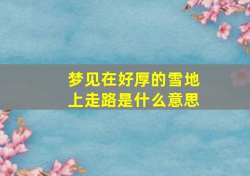 梦见在好厚的雪地上走路是什么意思