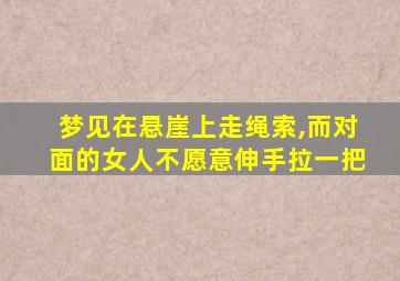 梦见在悬崖上走绳索,而对面的女人不愿意伸手拉一把