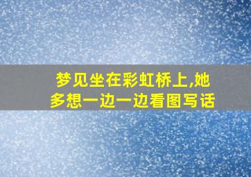 梦见坐在彩虹桥上,她多想一边一边看图写话