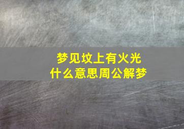 梦见坟上有火光什么意思周公解梦