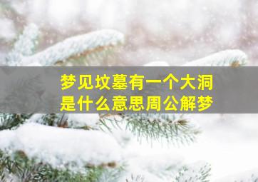 梦见坟墓有一个大洞是什么意思周公解梦