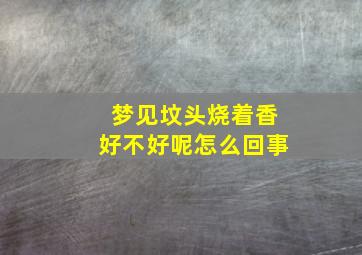 梦见坟头烧着香好不好呢怎么回事