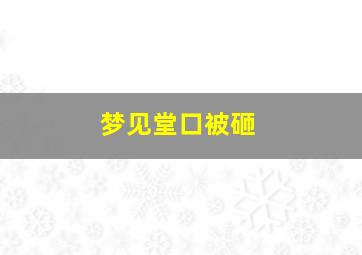 梦见堂口被砸