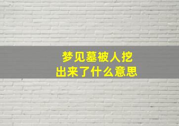 梦见墓被人挖出来了什么意思