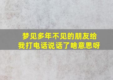 梦见多年不见的朋友给我打电话说话了啥意思呀