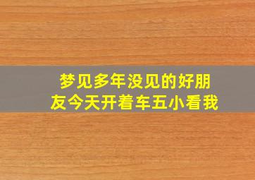 梦见多年没见的好朋友今天开着车五小看我