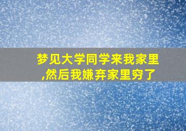 梦见大学同学来我家里,然后我嫌弃家里穷了