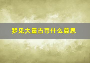 梦见大量古币什么意思