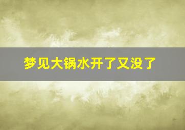 梦见大锅水开了又没了