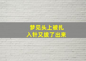 梦见头上被扎入针又拔了出来