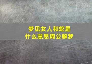 梦见女人和蛇是什么意思周公解梦