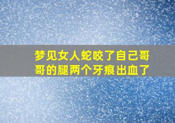 梦见女人蛇咬了自己哥哥的腿两个牙痕出血了