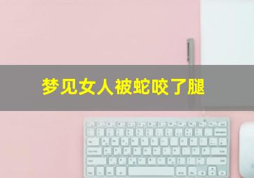 梦见女人被蛇咬了腿