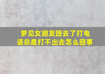 梦见女朋友回去了打电话总是打不出去怎么回事