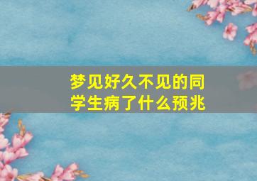 梦见好久不见的同学生病了什么预兆