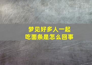 梦见好多人一起吃面条是怎么回事