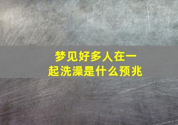 梦见好多人在一起洗澡是什么预兆