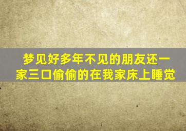 梦见好多年不见的朋友还一家三口偷偷的在我家床上睡觉