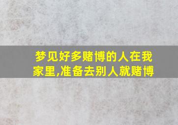 梦见好多赌博的人在我家里,准备去别人就赌博