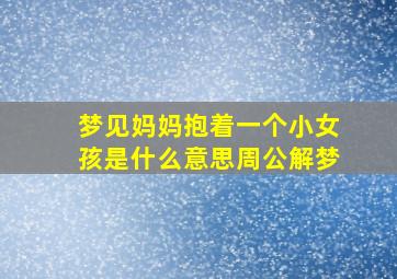 梦见妈妈抱着一个小女孩是什么意思周公解梦