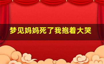 梦见妈妈死了我抱着大哭