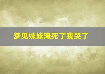 梦见妹妹淹死了我哭了