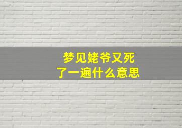 梦见姥爷又死了一遍什么意思