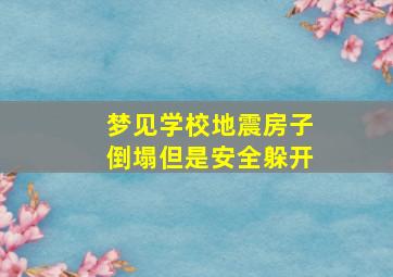 梦见学校地震房子倒塌但是安全躲开