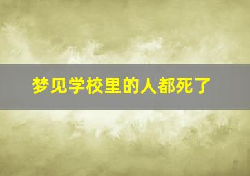 梦见学校里的人都死了