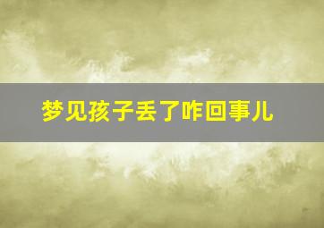 梦见孩子丢了咋回事儿