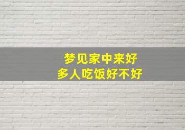 梦见家中来好多人吃饭好不好