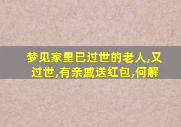 梦见家里已过世的老人,又过世,有亲戚送红包,何解