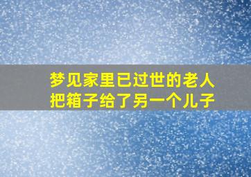 梦见家里已过世的老人把箱子给了另一个儿子