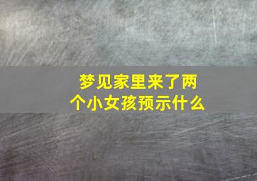 梦见家里来了两个小女孩预示什么