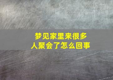 梦见家里来很多人聚会了怎么回事