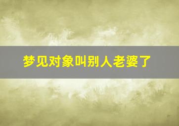 梦见对象叫别人老婆了