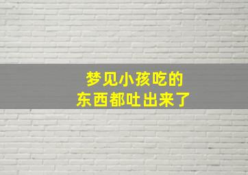 梦见小孩吃的东西都吐出来了